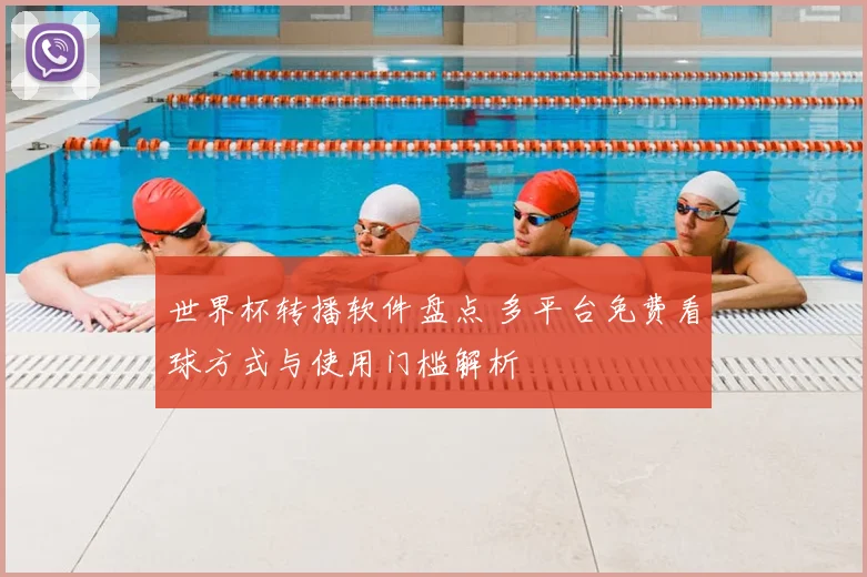 世界杯转播软件盘点 多平台免费看球方式与使用门槛解析