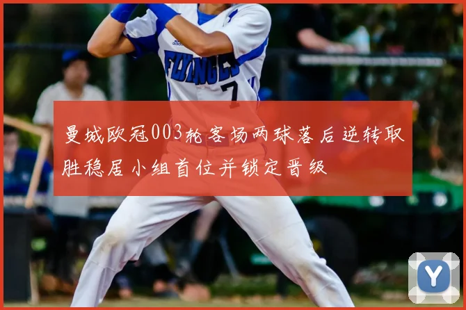 曼城欧冠003轮客场两球落后逆转取胜稳居小组首位并锁定晋级