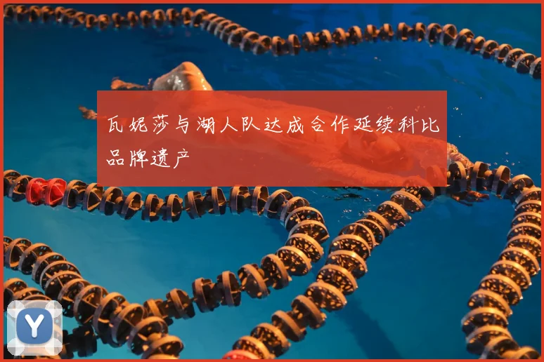 瓦妮莎与湖人队达成合作延续科比品牌遗产