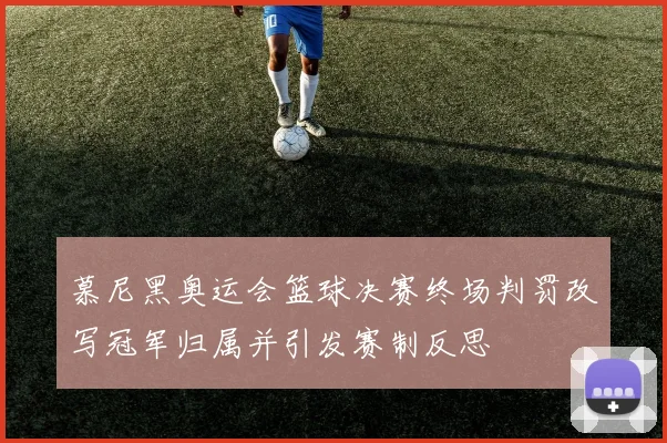 慕尼黑奥运会篮球决赛终场判罚改写冠军归属并引发赛制反思