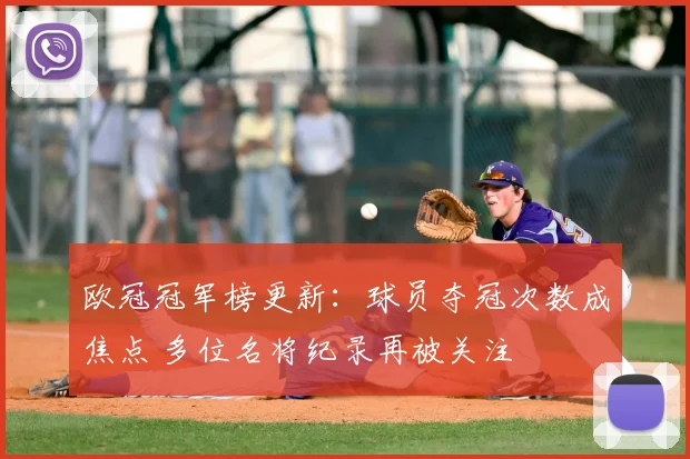 欧冠冠军榜更新：球员夺冠次数成焦点 多位名将纪录再被关注