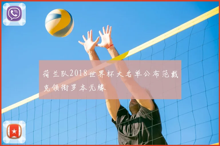 荷兰队2018世界杯大名单公布范戴克领衔罗本无缘