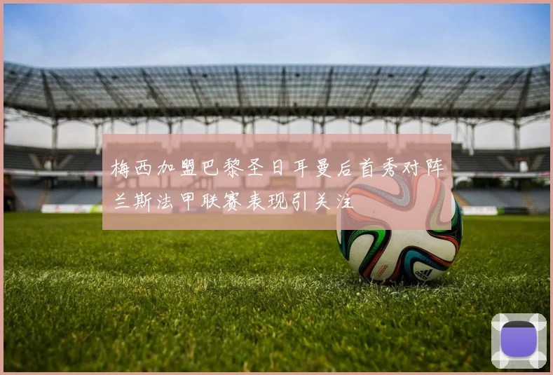 梅西加盟巴黎圣日耳曼后首秀对阵兰斯法甲联赛表现引关注