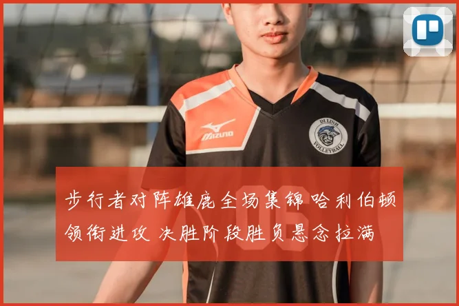 步行者对阵雄鹿全场集锦 哈利伯顿领衔进攻 决胜阶段胜负悬念拉满