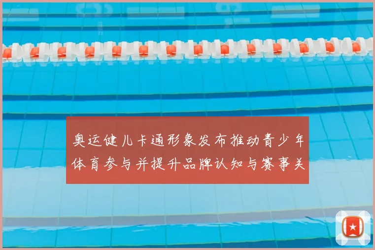 奥运健儿卡通形象发布推动青少年体育参与并提升品牌认知与赛事关注度