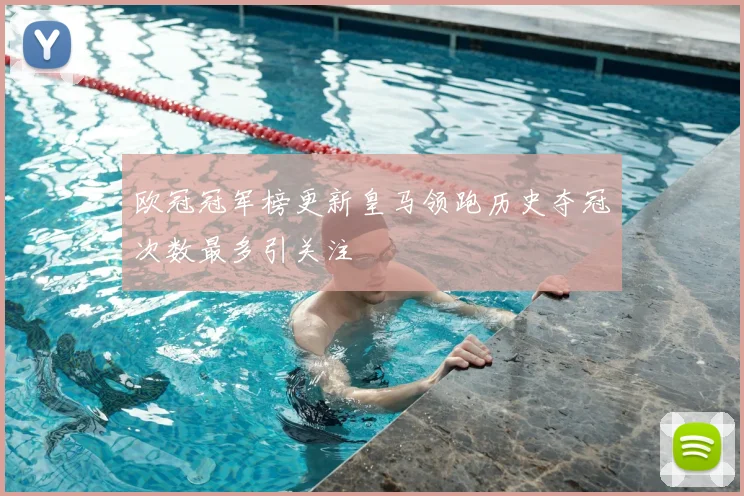 欧冠冠军榜更新皇马领跑历史夺冠次数最多引关注