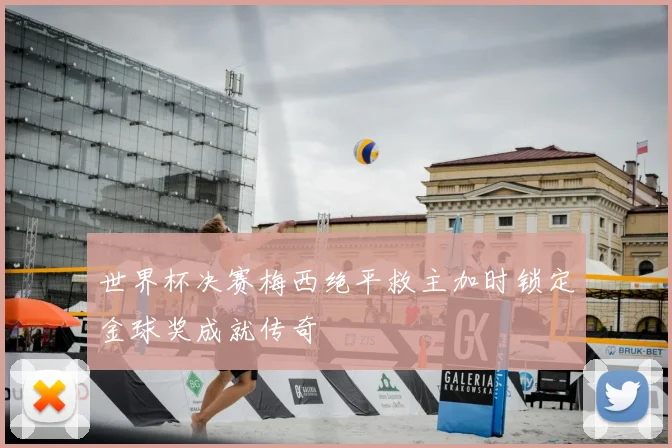 世界杯决赛梅西绝平救主加时锁定金球奖成就传奇