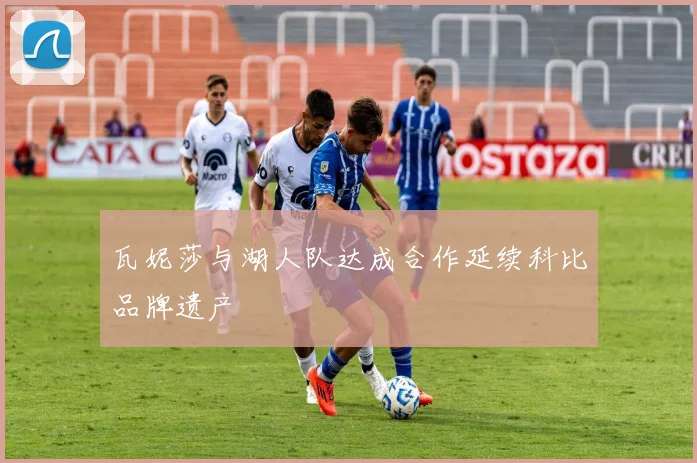 瓦妮莎与湖人队达成合作延续科比品牌遗产