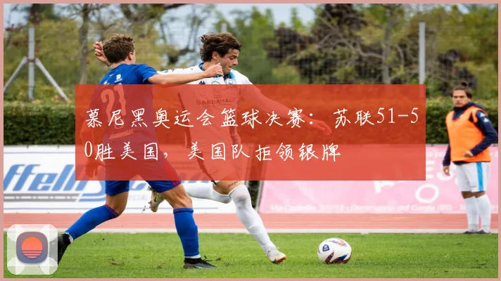 慕尼黑奥运会篮球决赛：苏联51-50胜美国，美国队拒领银牌