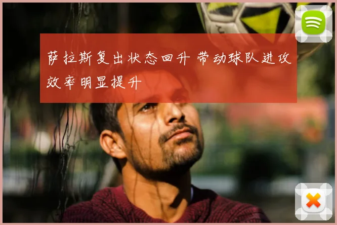 萨拉斯复出状态回升 带动球队进攻效率明显提升