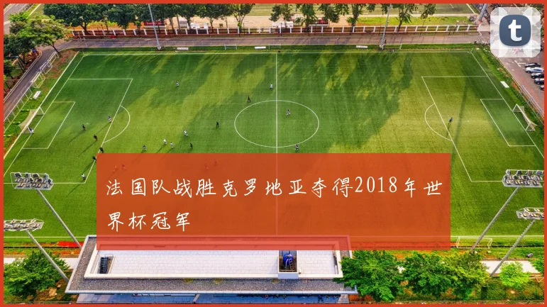 法国队战胜克罗地亚夺得2018年世界杯冠军