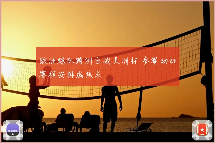 欧洲球队跨洲出战美洲杯 参赛动机赛程安排成焦点