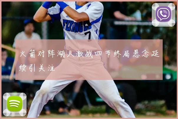 火箭对阵湖人激战四节终局悬念延续引关注