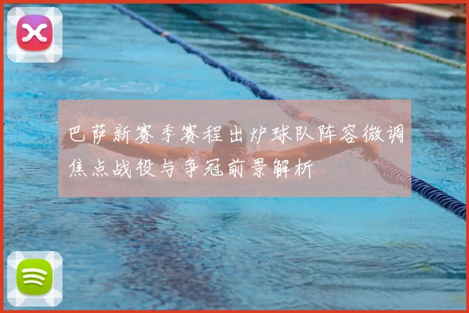 巴萨新赛季赛程出炉球队阵容微调焦点战役与争冠前景解析