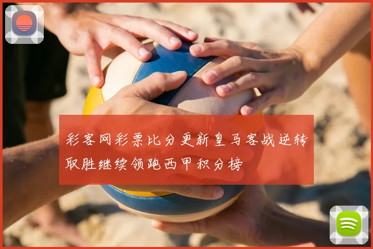 彩客网彩票比分更新皇马客战逆转取胜继续领跑西甲积分榜