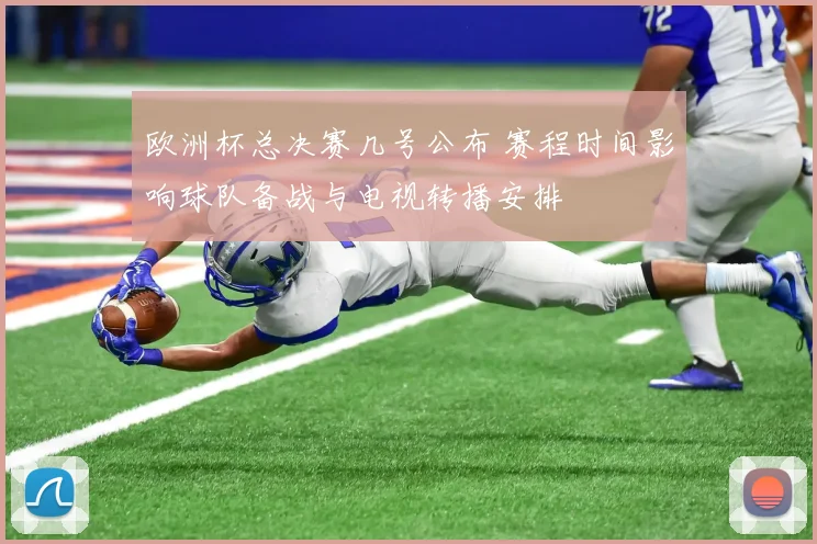 欧洲杯总决赛几号公布 赛程时间影响球队备战与电视转播安排