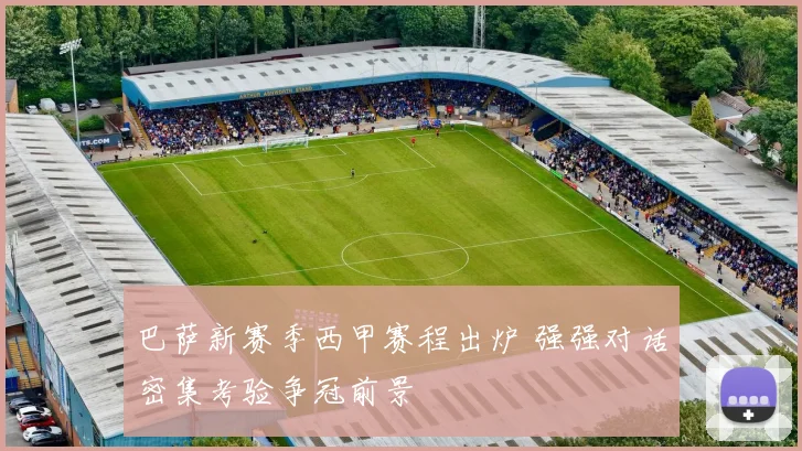 巴萨新赛季西甲赛程出炉 强强对话密集考验争冠前景