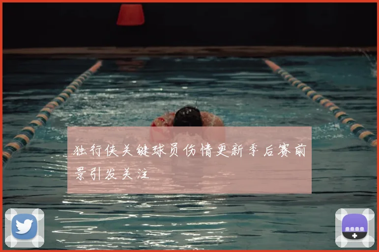 独行侠关键球员伤情更新季后赛前景引发关注