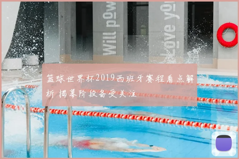 篮球世界杯2019西班牙赛程看点解析 揭幕阶段备受关注