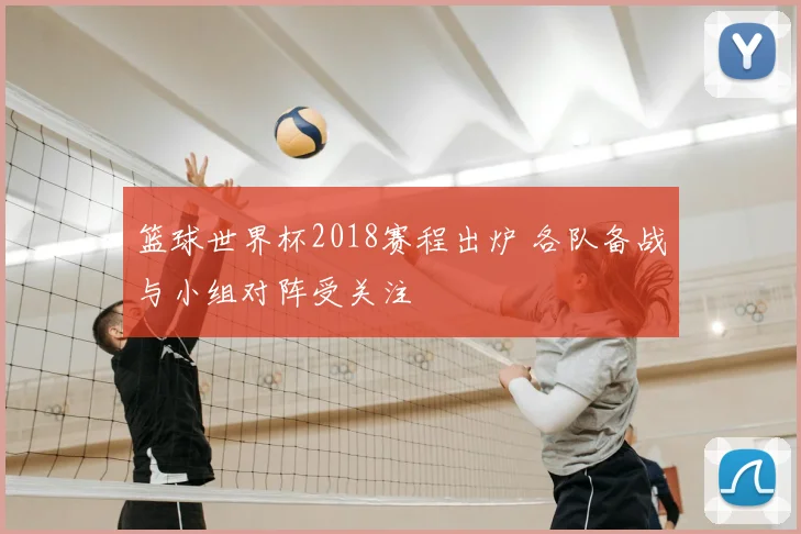 篮球世界杯2018赛程出炉 各队备战与小组对阵受关注