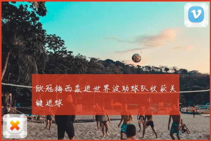 欧冠梅西轰进世界波助球队收获关键进球