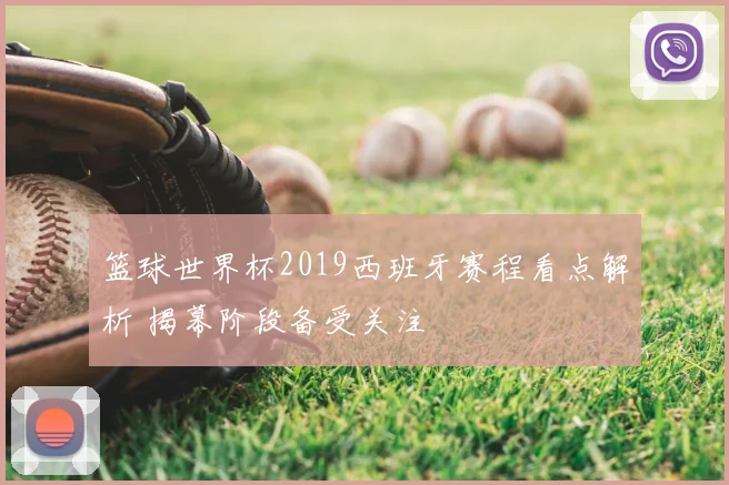 篮球世界杯2019西班牙赛程看点解析 揭幕阶段备受关注