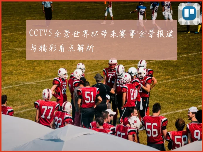 CCTV5全景世界杯带来赛事全景报道与精彩看点解析