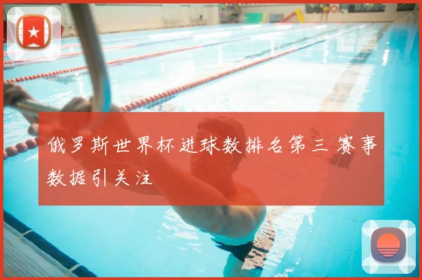 俄罗斯世界杯进球数排名第三 赛事数据引关注