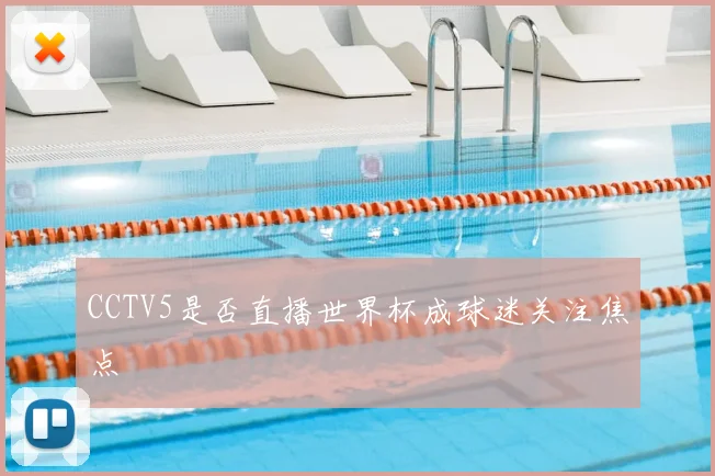 CCTV5是否直播世界杯成球迷关注焦点