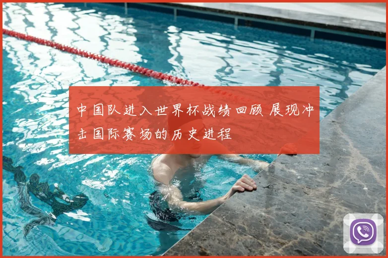 中国队进入世界杯战绩回顾 展现冲击国际赛场的历史进程