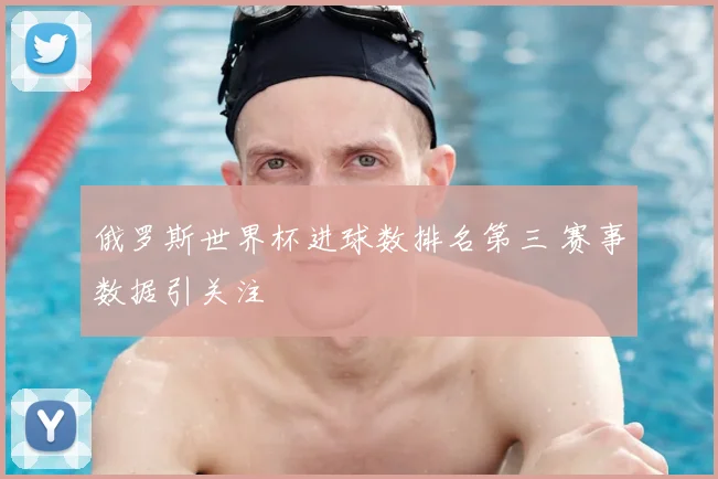 俄罗斯世界杯进球数排名第三 赛事数据引关注
